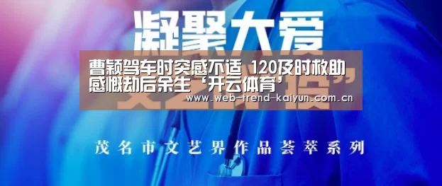 曹颖驾车时突感不适 120及时救助感慨劫后余生‘开云体育’(图2) 开云体育