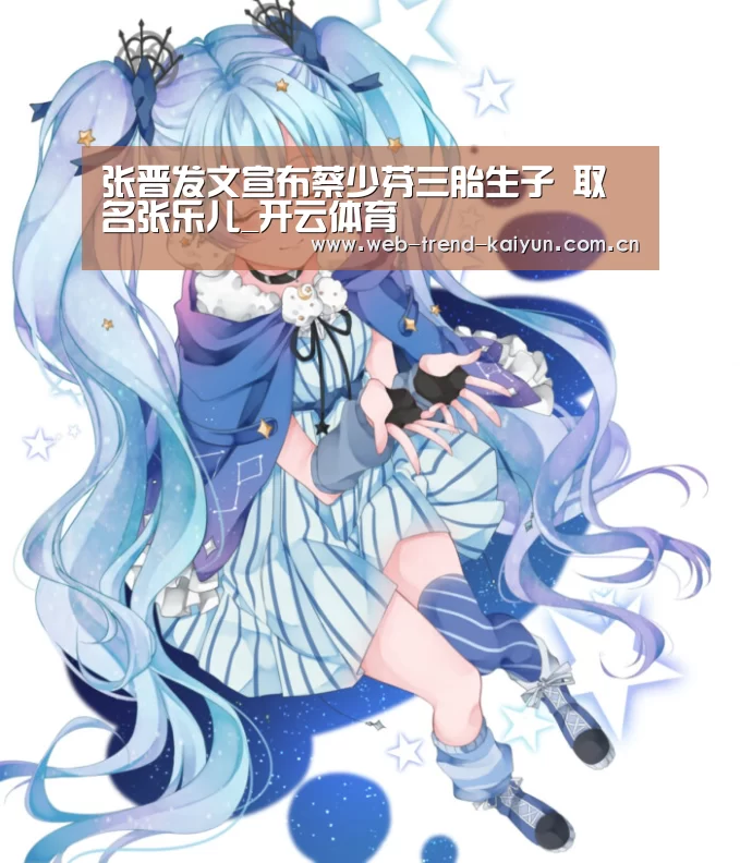 张晋发文宣布蔡少芬三胎生子 取名张乐儿_开云体育(图1) 开云体育