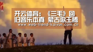 开云体育:《三毛》回归音乐本真 蒙古歌王腾格尔新歌财源滚进(图1) 开云体育