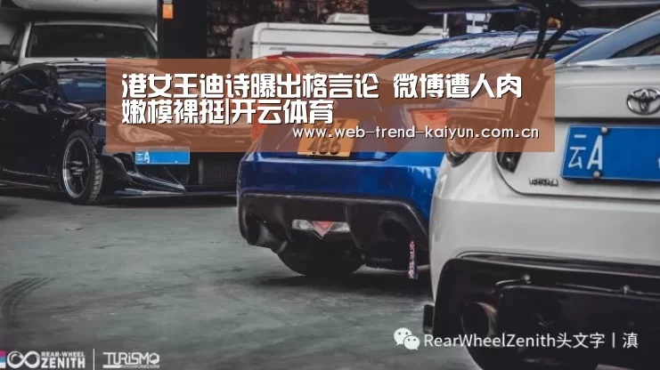 港女王迪诗曝出格言论 微博遭人肉嫩模裸挺|开云体育(图2) 开云体育