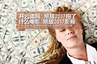 开云体育-景甜2017拍了什么电影_景甜2017影视新作_新电视剧(图2) 开云体育