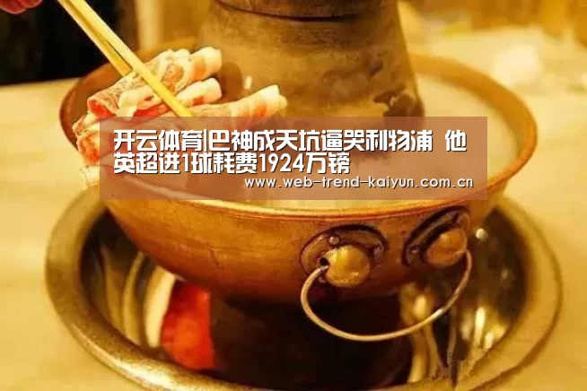 开云体育|巴神成天坑逼哭利物浦 他英超进1球耗费1924万镑(图3) 开云体育