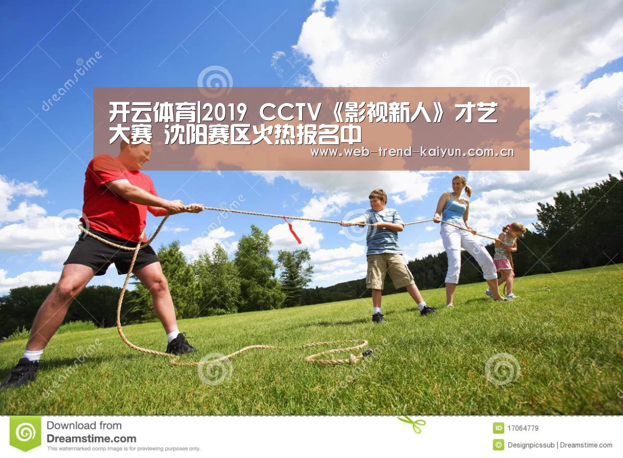 开云体育|2019 CCTV《影视新人》才艺大赛 沈阳赛区火热报名中(图2) 开云体育