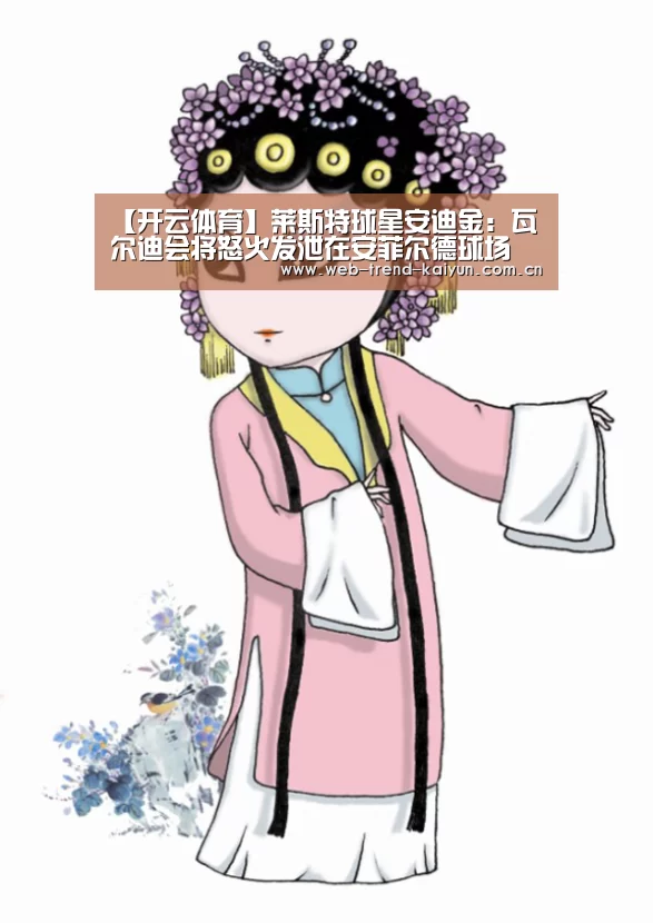 【开云体育】莱斯特球星安迪金:瓦尔迪会将怒火发泄在安菲尔德球场(图2) 开云体育