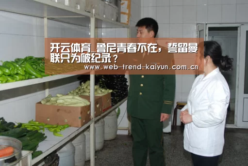 开云体育_鲁尼青春不在,誓留曼联只为破纪录?(图1) 开云体育