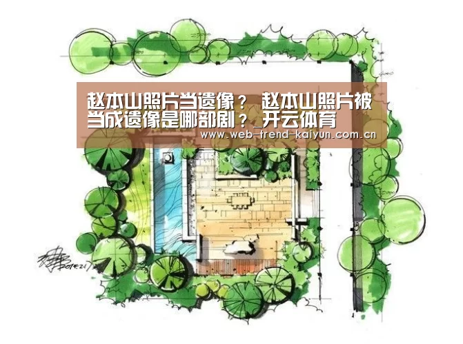 赵本山照片当遗像? 赵本山照片被当成遗像是哪部剧?_开云体育(图1) 开云体育